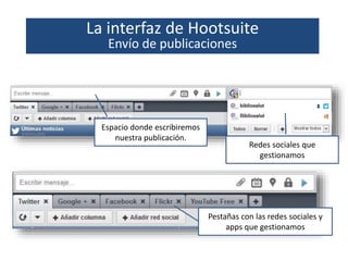 La interfaz de Hootsuite
Envío de publicaciones
Espacio donde escribiremos
nuestra publicación.
Redes sociales que
gestion...