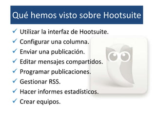 Qué hemos visto sobre Hootsuite
 Utilizar la interfaz de Hootsuite.
 Configurar una columna.
 Enviar una publicación.
...