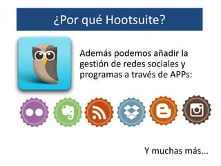 ¿Por qué Hootsuite?
Además podemos añadir la
gestión de redes sociales y
programas a través de APPs:
Y muchas más...
 