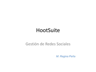 HootSuite
Gestión de Redes Sociales
M. Regina Peña
 