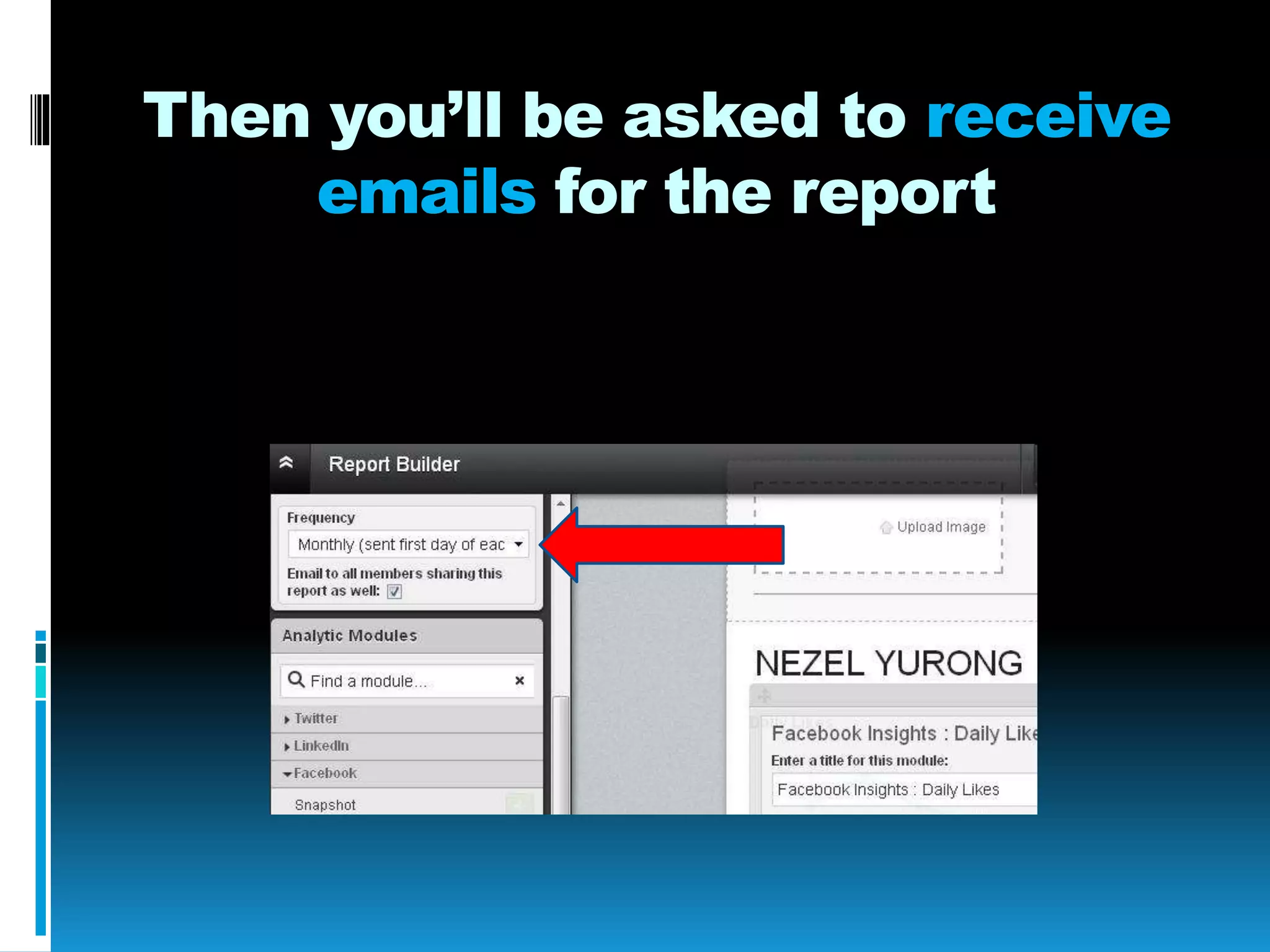 Then you’ll be asked to receive
emails for the report
 