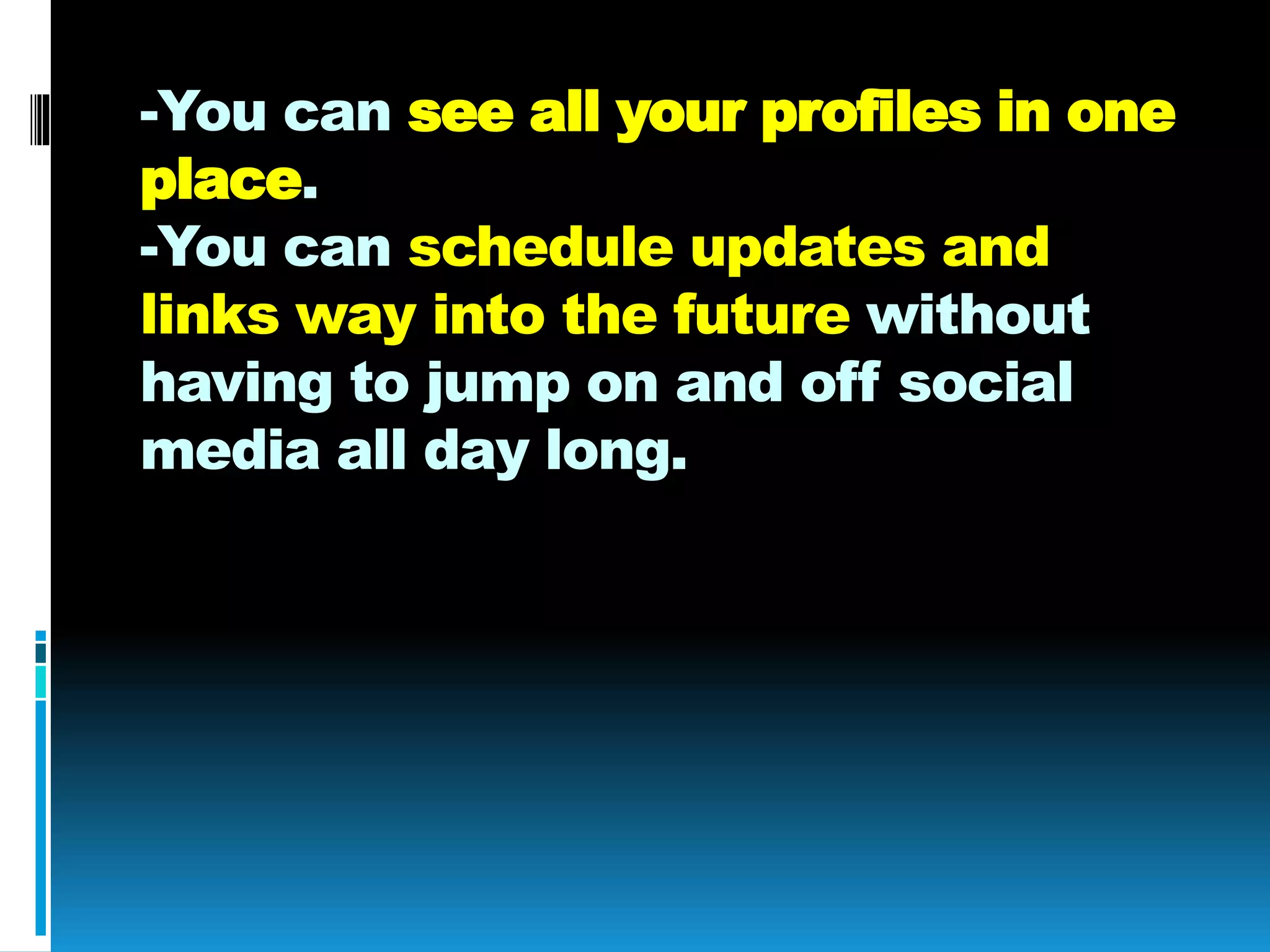 -You can see all your profiles in one
place.
-You can schedule updates and
links way into the future without
having to jump on and off social
media all day long.
 