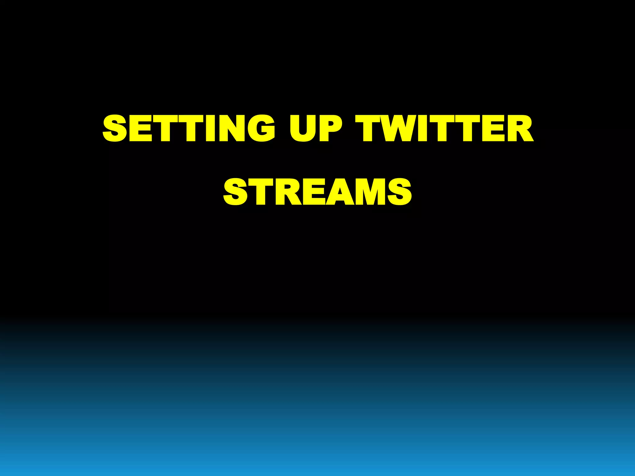 SETTING UP TWITTER
STREAMS
 