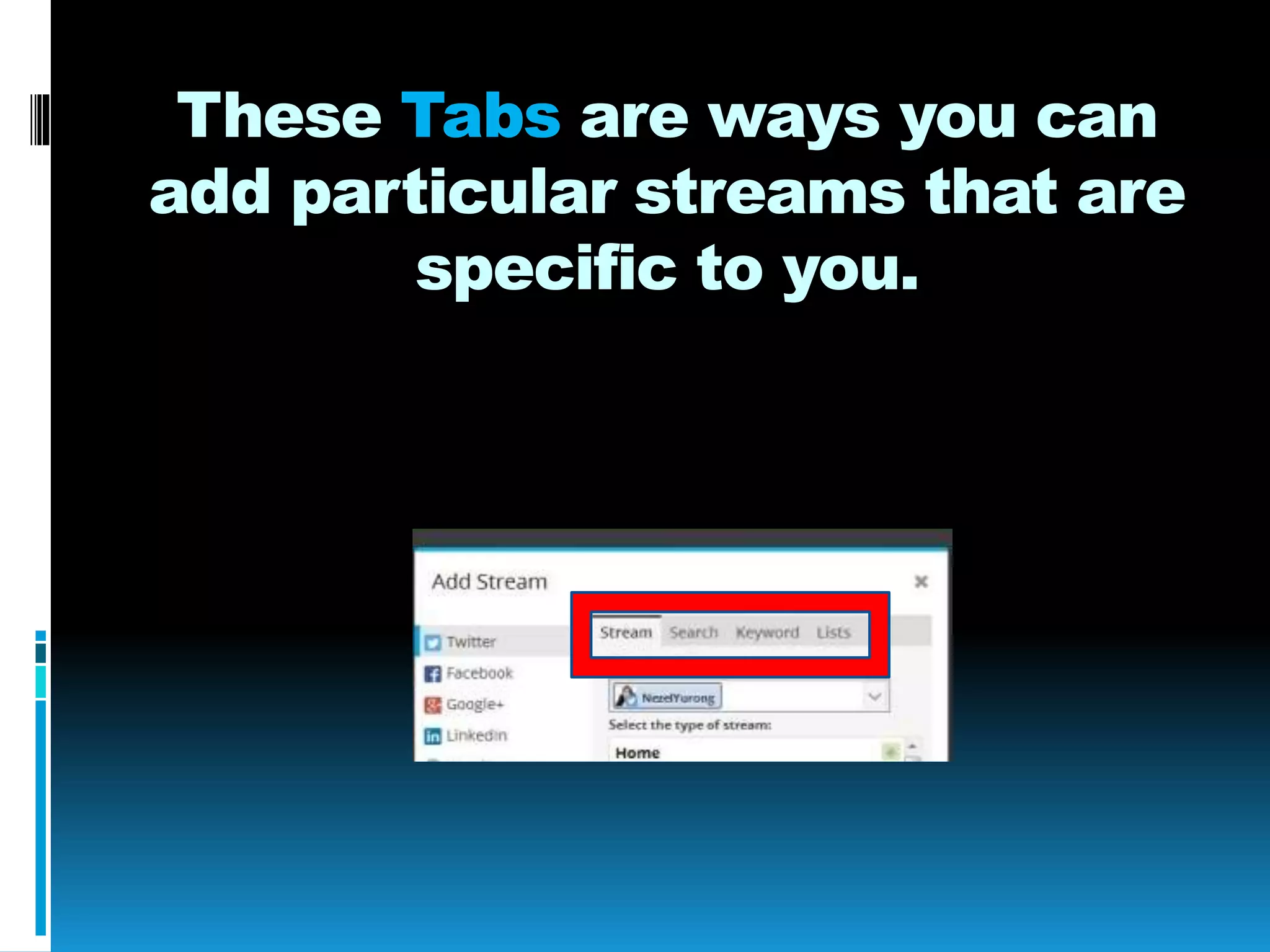 These Tabs are ways you can
add particular streams that are
specific to you.
 
