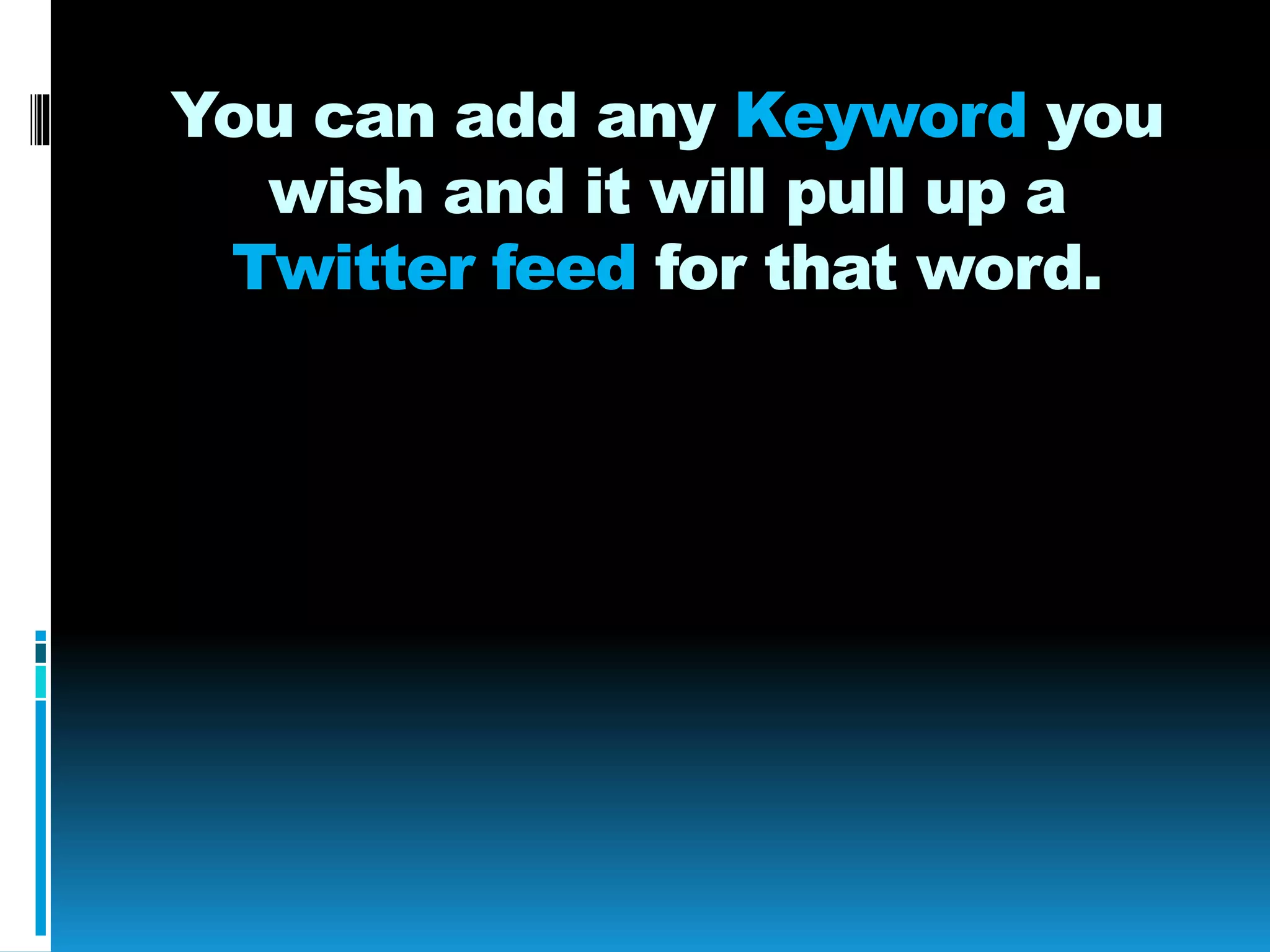 You can add any Keyword you
wish and it will pull up a
Twitter feed for that word.
 