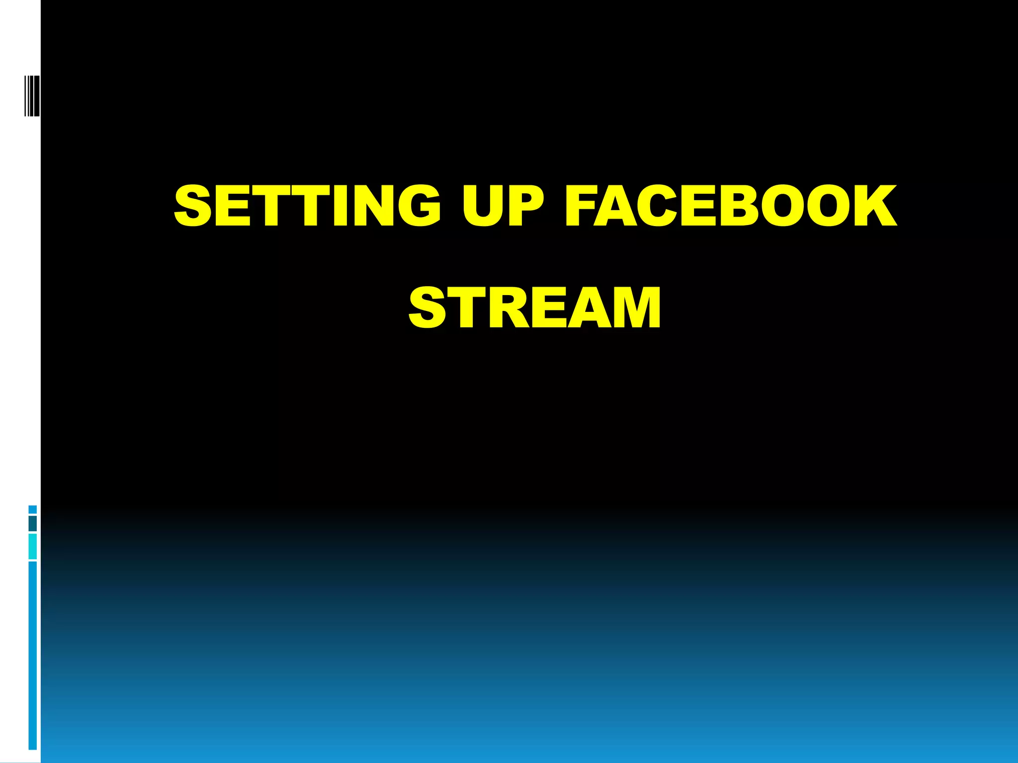 SETTING UP FACEBOOK
STREAM
 