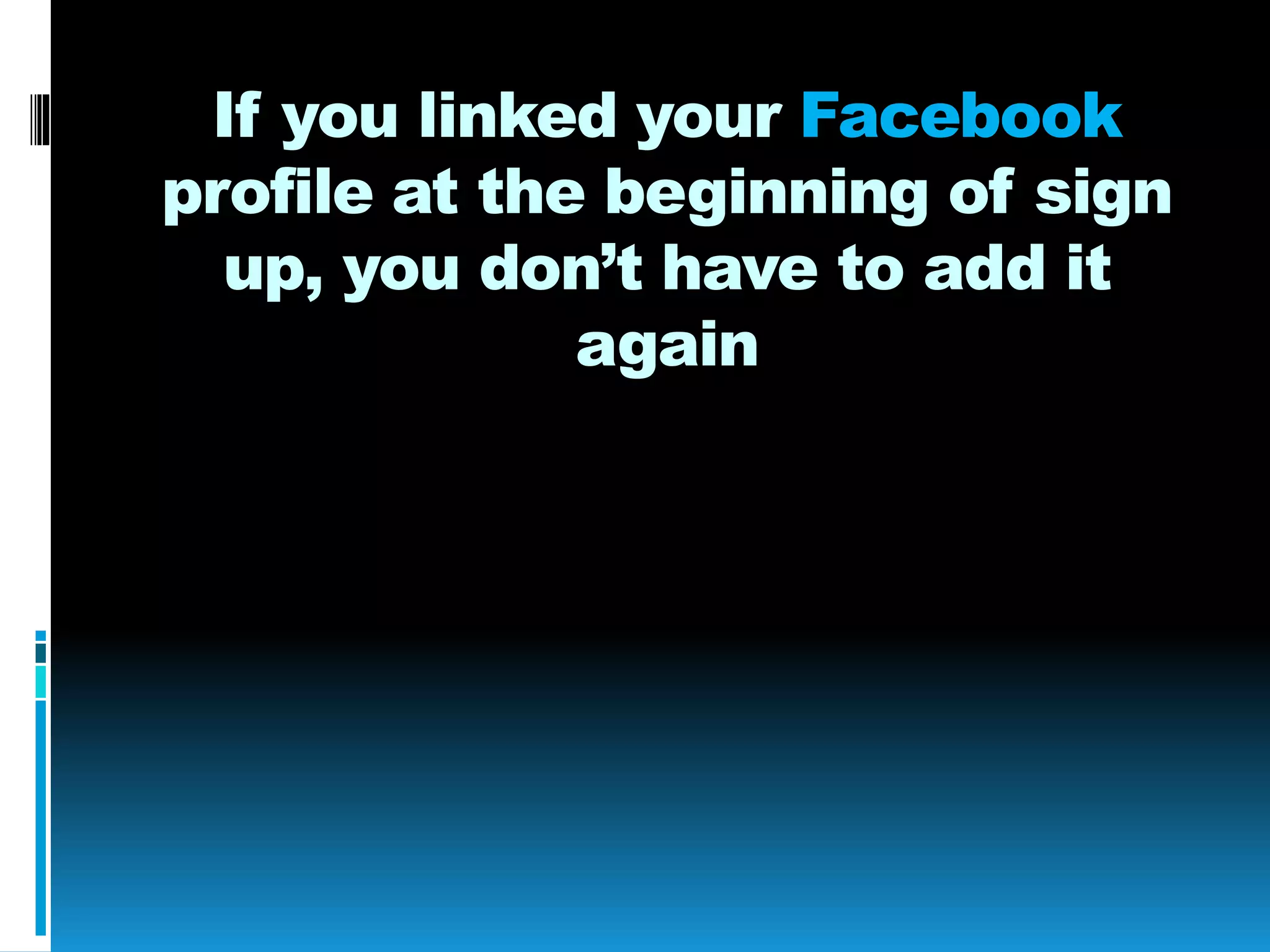 If you linked your Facebook
profile at the beginning of sign
up, you don’t have to add it
again
 