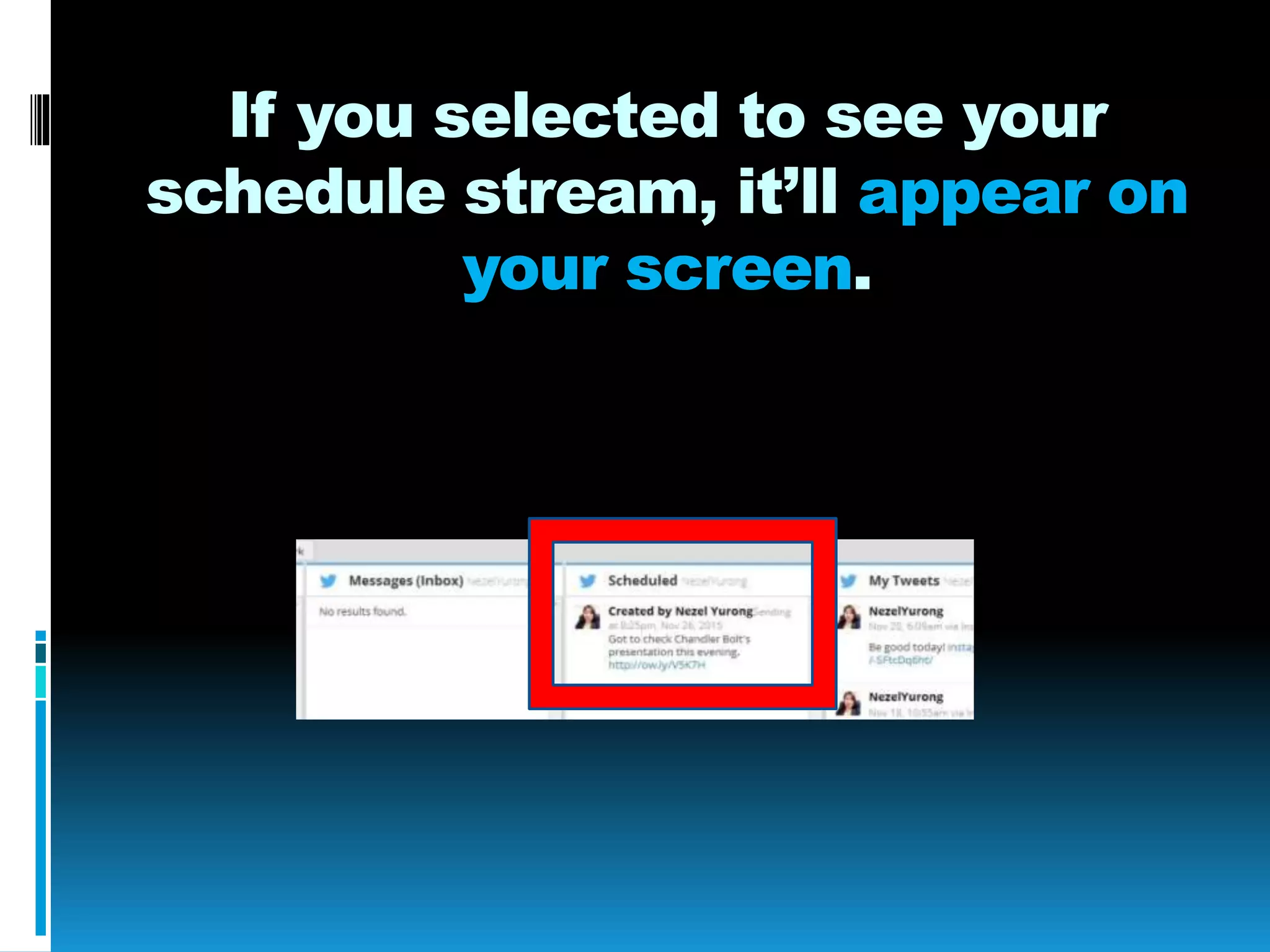 If you selected to see your
schedule stream, it’ll appear on
your screen.
 