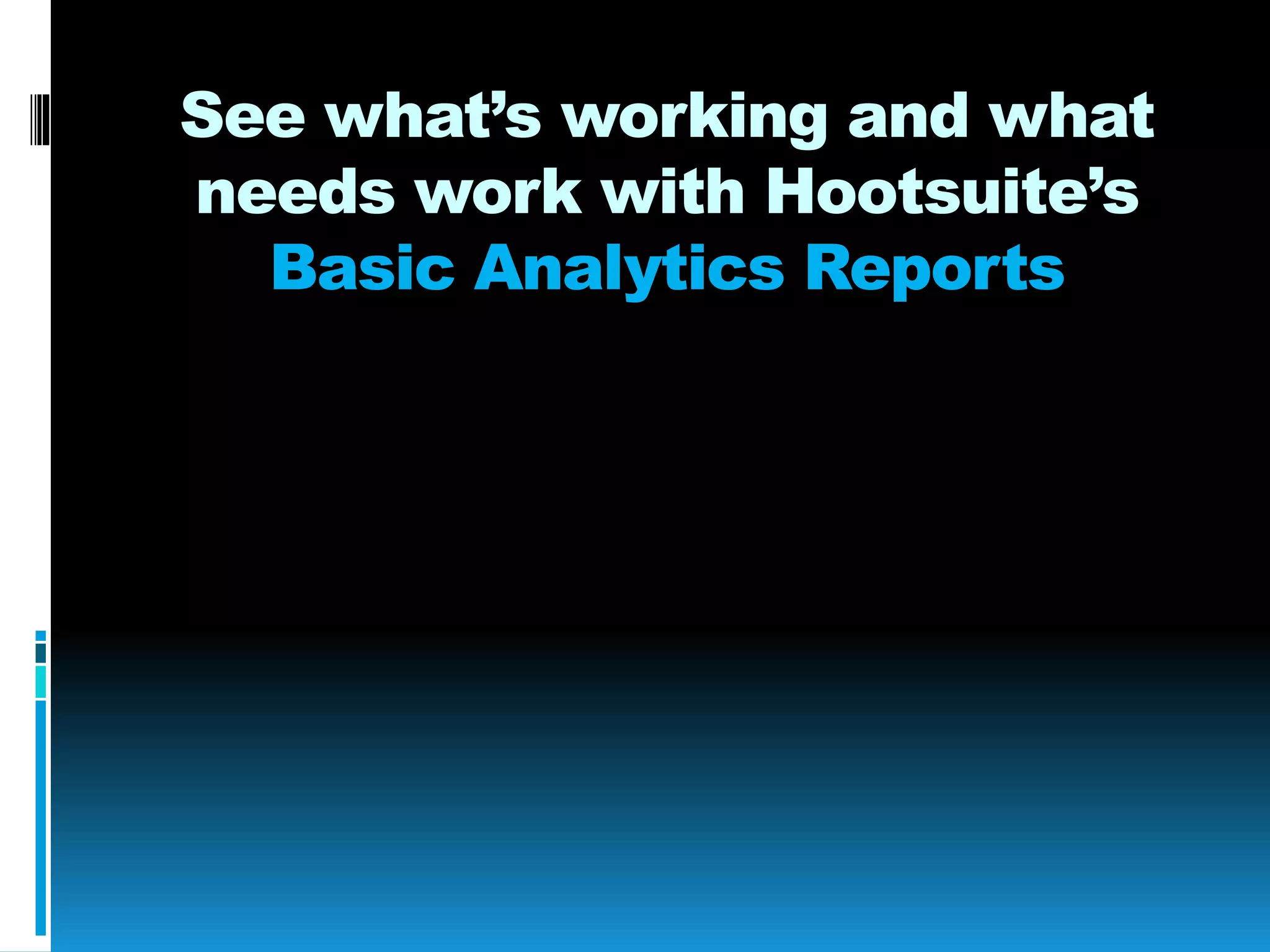 See what’s working and what
needs work with Hootsuite’s
Basic Analytics Reports
 