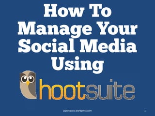 How To
Manage Your
Social Media
Using
joycekpacis.wordpress.com 1
 