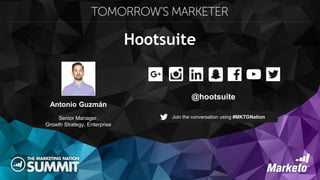 Hootsuite
Antonio Guzmán
Senior Manager,
Growth Strategy, Enterprise
@hootsuite
Join the conversation using #MKTGNation
 