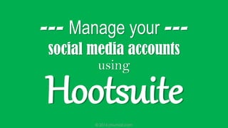 © 2016 jmumali.com
HOOTSUITE
Manage your Social Media Accounts using
 