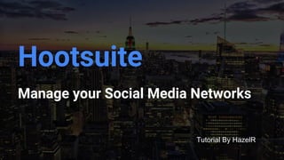 Hootsuite
Manage your Social Media Networks
Tutorial By HazelR
 