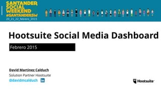 Febrero 2015
Solution Partner Hootsuite
@davidmcalduch
David Martinez Calduch
Hootsuite Social Media Dashboard
 