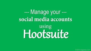 © 2016 ajgaray.com
--- Manage your ---
Hootsuite
using
 