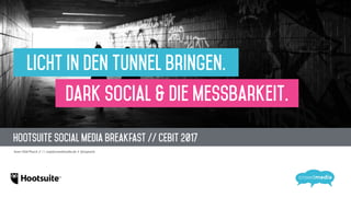 Hootsuite Social Media Breakfast // CEBIT 2017
Sven-Olaf Peeck // * sop@crowdmedia.de // @sopeeck
Licht in den Tunnel Bringen.
Dark Social & die Messbarkeit.
 