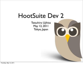 HootSuite Dev 2
                             Tatsuhiro Ujihisa
                               May 12, 2011
                               Tokyo, Japan




Thursday, May 12, 2011
 