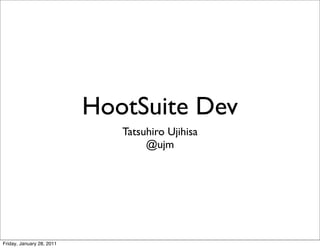 HootSuite Dev
                              Tatsuhiro Ujihisa
                                   @ujm




Friday, January 28, 2011
 