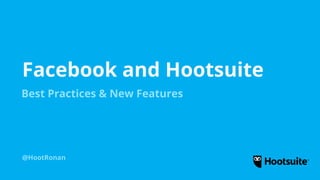 Facebook and Hootsuite
@HootRonan
Best Practices & New Features
 