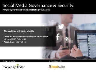 Brought to you by In association with
Social Media Governance & Security:
Amplify your brand while protecting your assets
The webinar will begin shortly
Listen via your computer speakers or on the phone
UK: +44 (0) 20 7151 1848
Access Code: 687-760-461
 
