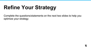 Refine Your Strategy
Complete the questions/statements on the next two slides to help you
optimize your strategy
 