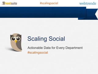 #scalingsocial




Scaling Social
Actionable Data for Every Department
#scalingsocial
 