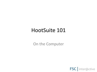 HootSuite 101
On the Computer
 