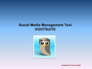 Social Media Management Tool
         HOOTSUITE




                      Prepared by: Prerna Singh
 