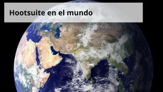 *Please note: this presentation was prepared by a HootSuite Ambassador and therefore the information might not be 100% accurate.
Hootsuite en el mundo
 
