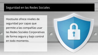 Hootsuite ofrece niveles de
seguridad por capas que
permite a las compañías usar
las Redes Sociales Corporativas
de forma segura y bajo control
en todo momento.
Seguridad en las Redes Sociales
 