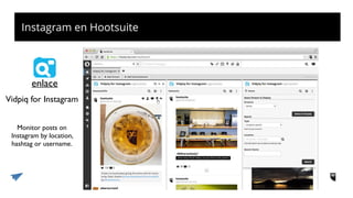 Instagram en Hootsuite
Vidpiq for Instagram
enlace
Monitor posts on
Instagram by location,
hashtag or username.
 