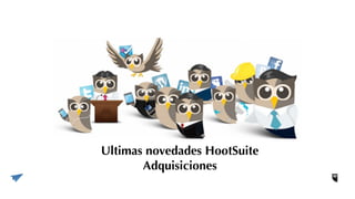 Ultimas novedades HootSuite
Adquisiciones
 