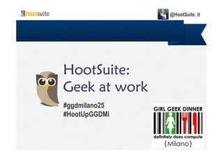 HootSuite:HootSuite:HootSuite:HootSuite:
Geek at workGeek at workGeek at workGeek at work
@HootSuite_it
Geek at workGeek at workGeek at workGeek at work
#ggdmilano25
#HootUpGGDMi
 