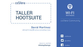 David Martinez
dmartinez@solucionafacil.es
TALLER
HOOTSUITE
SIGUE EL HASTAG
cosfera.es
@cosfera
/cosfera
coSfera
#HootupStartups
WI-FI
INVITADOS
coSfera Community
 