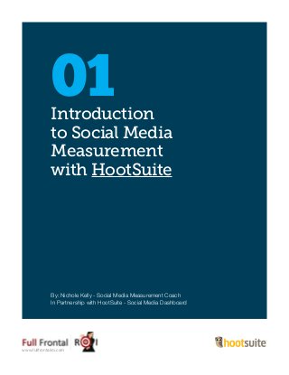 Introduction
to Social Media
Measurement
with HootSuite
01
By: Nichole Kelly - Social Media Measurement Coach
In Partnership with HootSuite - Social Media Dashboard
www.fullfrontalroi.com
 