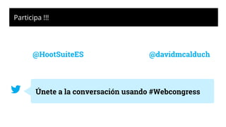 @HootSuiteES
Únete a la conversación usando #Webcongress
Participa !!!
@davidmcalduch
 