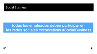 Social Business
todas los empleados deben participar en
las redes sociales corporativas #SocialBusiness
 