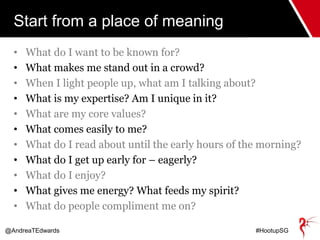 @AndreaTEdwards #HootupSG
Start from a place of meaning
• What do I want to be known for?
• What makes me stand out in a c...