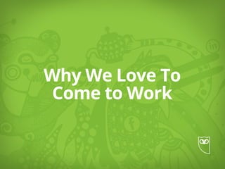 Why We Love To
Come to Work
 