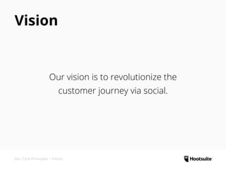 Our vision is to revolutionize the
customer journey via social.
Vision
Our Core Principles • Vision
 