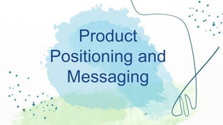 Product
Positioning and
Messaging
 