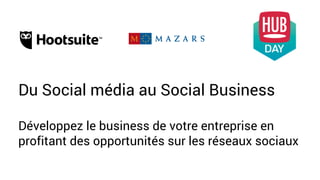 Du Social média au Social Business
Développez le business de votre entreprise en
profitant des opportunités sur les réseaux sociaux
 