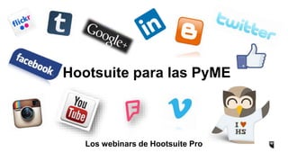 Hootsuite para las PyME
Los webinars de Hootsuite Pro
 