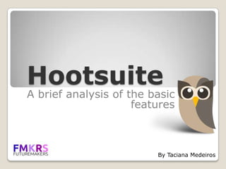 Hootsuite
A brief analysis of the basic
                     features



                         By Taciana Medeiros
 