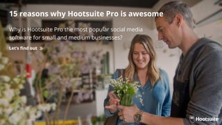 15 reasons why Hootsuite Pro is awesome 
Why is Hootsuite Pro the most popular social media 
software for small and medium businesses? 
Let’s find out 
 