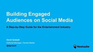 Building Engaged
Audiences on Social Media
A Step-by-Step Guide for the Entertainment Industry
Editorial Manager, Owned Media
@dgodsall
David Godsall
 
