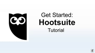Get Started:
Hootsuite
Tutorial
 