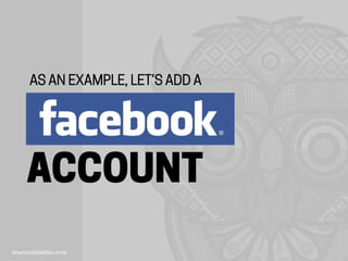 FACEBOOK
ACCOUNT
AS AN EXAMPLE, LET’S ADD A
 
