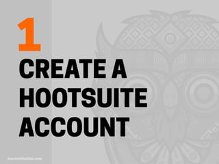 CREATE A
HOOTSUITE
ACCOUNT
1
 