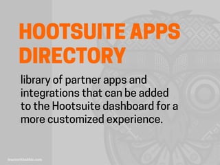 HOOTSUITE APPS
DIRECTORY
library of partner apps and
integrations that can be added
to the Hootsuite dashboard for a
more customized experience.
 